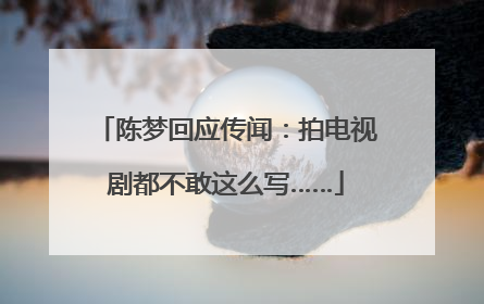 陈梦回应传闻：拍电视剧都不敢这么写……