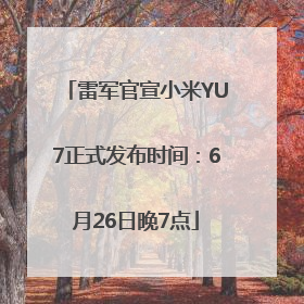 雷军官宣小米YU7正式发布时间：6月26日晚7点
