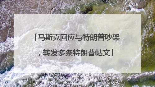 马斯克回应与特朗普吵架，转发多条特朗普帖文