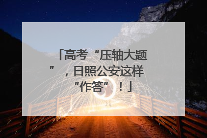 高考“压轴大题”，日照公安这样“作答”！
