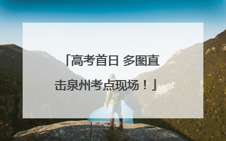 高考首日 多图直击泉州考点现场！