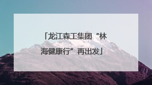 龙江森工集团“林海健康行”再出发
