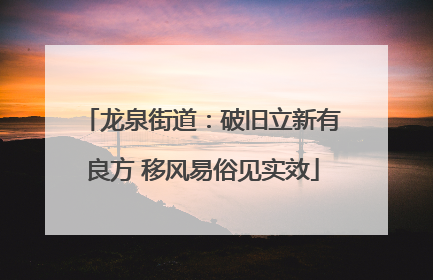 龙泉街道：破旧立新有良方 移风易俗见实效