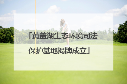 黄盖湖生态环境司法保护基地揭牌成立