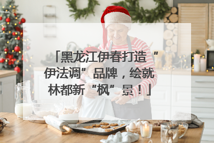 黑龙江伊春打造“伊法调”品牌，绘就林都新“枫”景！