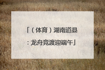 （体育）湖南道县：龙舟竞渡迎端午
