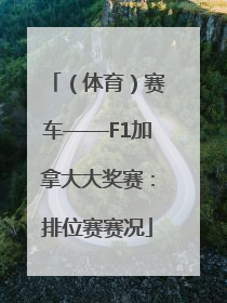 （体育）赛车——F1加拿大大奖赛：排位赛赛况