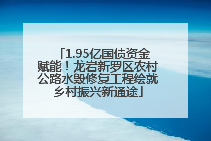 1.95亿国债资金赋能！龙岩新罗区农村公路水毁修复工程绘就乡村振兴新通途