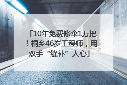 10年免费修伞1万把！桐乡46岁工程师，用双手“缝补”人心