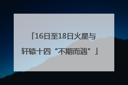 16日至18日火星与轩辕十四“不期而遇”