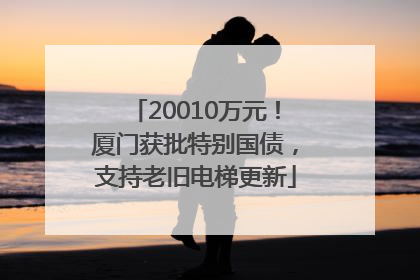 20010万元！厦门获批特别国债，支持老旧电梯更新