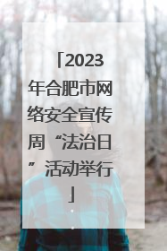 2023年合肥市网络安全宣传周“法治日”活动举行