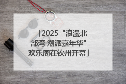 2025“浪漫北部湾 潮派嘉年华”欢乐周在钦州开幕