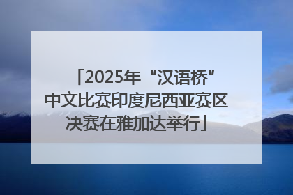 2025年“汉语桥”中文比赛印度尼西亚赛区决赛在雅加达举行