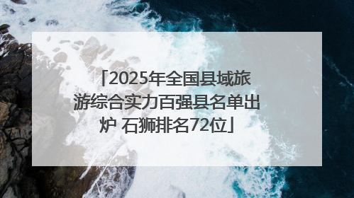 2025年全国县域旅游综合实力百强县名单出炉 石狮排名72位