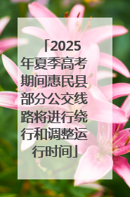 2025年夏季高考期间惠民县部分公交线路将进行绕行和调整运行时间