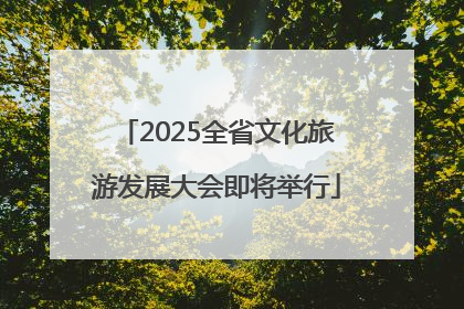 2025全省文化旅游发展大会即将举行