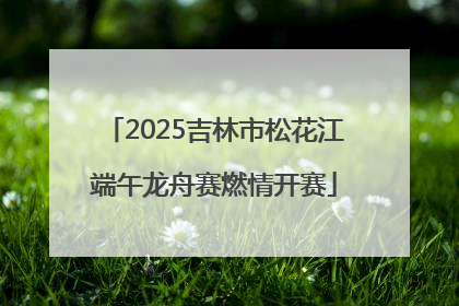 2025吉林市松花江端午龙舟赛燃情开赛