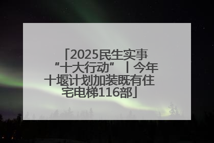 2025民生实事“十大行动”丨今年十堰计划加装既有住宅电梯116部