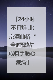 24小时不打烊 北京酒仙桥“全时驿站”成骑手暖心港湾