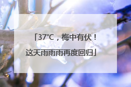 37℃，梅中有伏！这天雨雨雨再度回归