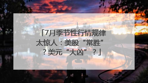 7月季节性行情规律太惊人：美股“常胜”？美元“大凶”？
