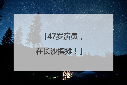 47岁演员，在长沙摆摊！