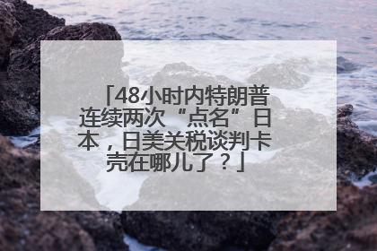 48小时内特朗普连续两次“点名”日本，日美关税谈判卡壳在哪儿了？