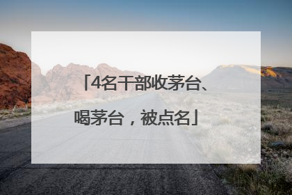 4名干部收茅台、喝茅台，被点名