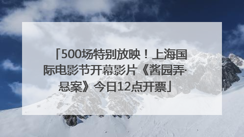500场特别放映！上海国际电影节开幕影片《酱园弄·悬案》今日12点开票