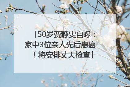 50岁贾静雯自曝：家中3位亲人先后患癌！将安排丈夫检查