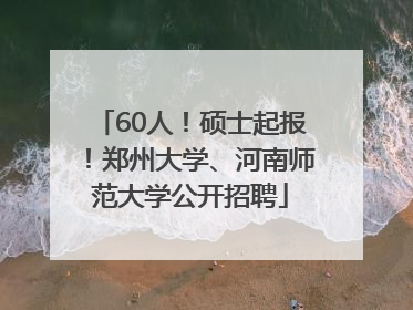 60人！硕士起报！郑州大学、河南师范大学公开招聘