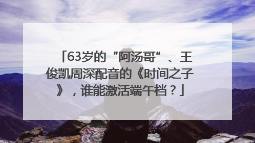 63岁的“阿汤哥”、王俊凯周深配音的《时间之子》，谁能激活端午档？