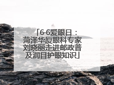 6·6爱眼日：菏泽华厦眼科专家刘晓丽走进邮政普及润目护眼知识
