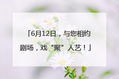 6月12日，与您相约剧场，戏“聚”人艺！