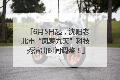 6月5日起，沈阳老北市“凤舞九天”科技秀演出时间调整！