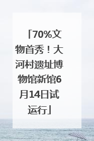 70%文物首秀！大河村遗址博物馆新馆6月14日试运行