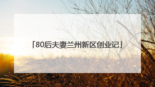 80后夫妻兰州新区创业记
