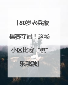 80岁老兵象棋赛夺冠！这场小区比赛“棋”乐融融