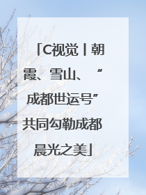 C视觉丨朝霞、雪山、“成都世运号”共同勾勒成都晨光之美