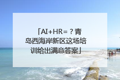AI+HR=？青岛西海岸新区这场培训给出满意答案