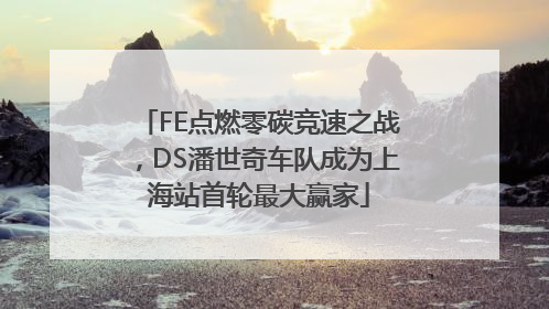 FE点燃零碳竞速之战，DS潘世奇车队成为上海站首轮最大赢家
