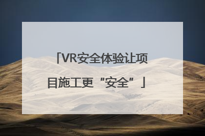 VR安全体验让项目施工更“安全”