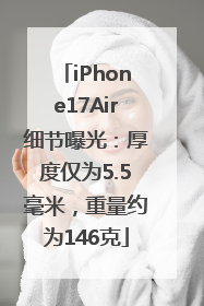 iPhone17Air细节曝光：厚度仅为5.5毫米，重量约为146克